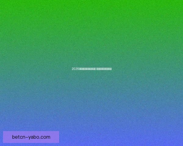 2026世界杯激战连连精彩纷呈 热血对决掀起全球狂潮