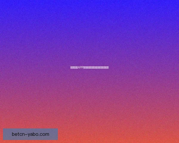 世界杯竞猜APP平台全新玩法解析与精准投注策略指南